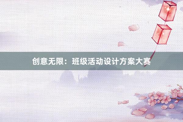 创意无限：班级活动设计方案大赛