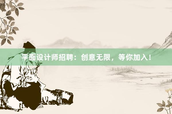 平面设计师招聘：创意无限，等你加入！