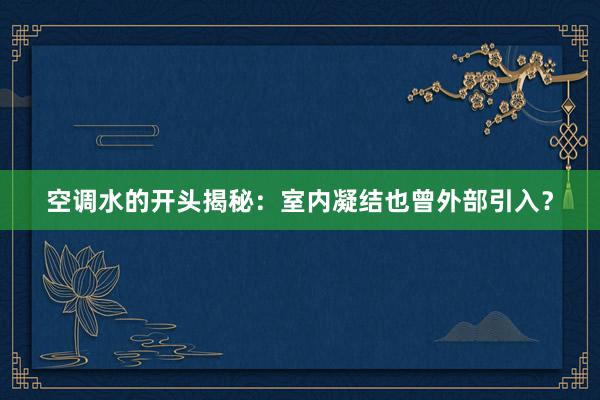 空调水的开头揭秘：室内凝结也曾外部引入？